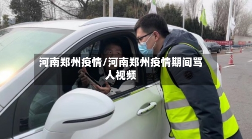 河南郑州疫情/河南郑州疫情期间骂人视频