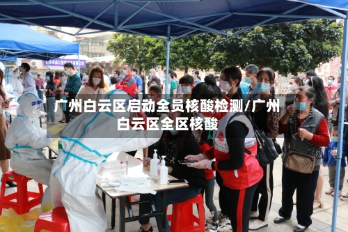 广州白云区启动全员核酸检测/广州白云区全区核酸