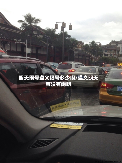 明天限号遵义限号多少啊/遵义明天有没有雨啊