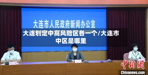 大连划定中高风险区各一个/大连市中区是哪里