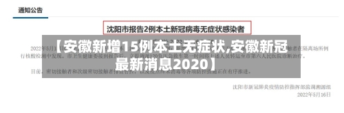 【安徽新增15例本土无症状,安徽新冠最新消息2020】-第2张图片