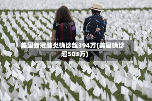 美国新冠肺炎确诊超394万(美国确诊超503万)-第2张图片