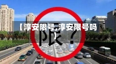 【淳安限号,淳安限号吗】-第2张图片