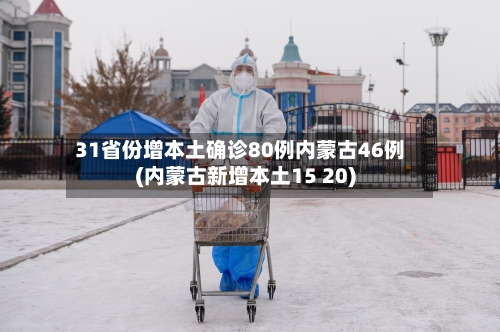 31省份增本土确诊80例内蒙古46例(内蒙古新增本土15 20)-第2张图片