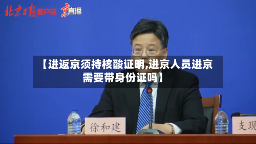 【进返京须持核酸证明,进京人员进京需要带身份证吗】-第3张图片