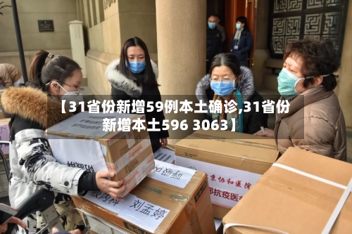 【31省份新增59例本土确诊,31省份新增本土596 3063】