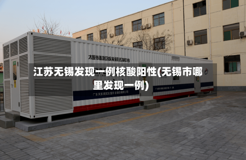 江苏无锡发现一例核酸阳性(无锡市哪里发现一例)