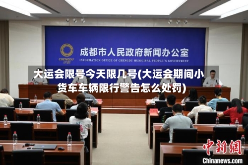 大运会限号今天限几号(大运会期间小货车车辆限行警告怎么处罚)