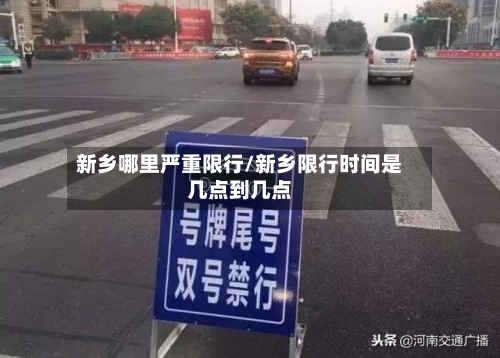 新乡哪里严重限行/新乡限行时间是几点到几点-第3张图片