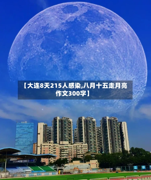 【大连8天215人感染,八月十五走月亮作文300字】-第3张图片