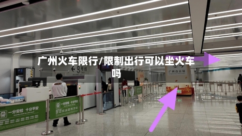 广州火车限行/限制出行可以坐火车吗-第2张图片