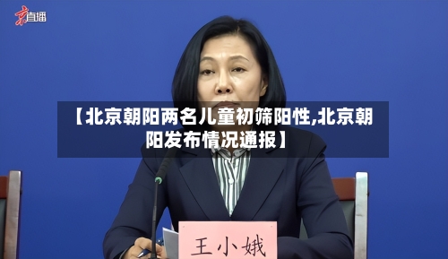 【北京朝阳两名儿童初筛阳性,北京朝阳发布情况通报】-第2张图片