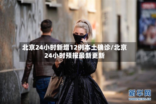 北京24小时新增12例本土确诊/北京24小时预报最新更新