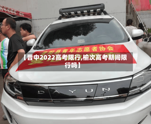 【晋中2022高考限行,榆次高考期间限行吗】