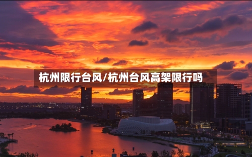 杭州限行台风/杭州台风高架限行吗