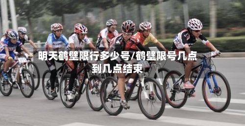 明天鹤壁限行多少号/鹤壁限号几点到几点结束-第2张图片