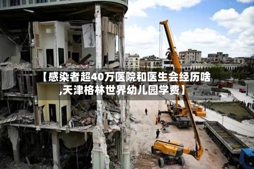 【感染者超40万医院和医生会经历啥,天津格林世界幼儿园学费】-第3张图片
