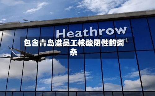 包含青岛港员工核酸阴性的词条-第2张图片