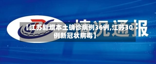 【江苏新增本土确诊病例36例,江苏30例新冠状病毒】-第3张图片