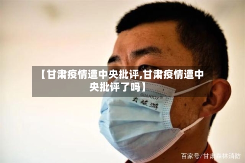 【甘肃疫情遭中央批评,甘肃疫情遭中央批评了吗】-第3张图片