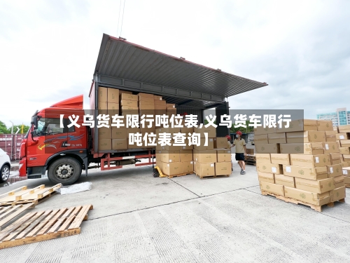 【义乌货车限行吨位表,义乌货车限行吨位表查询】