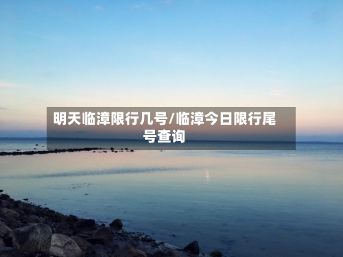 明天临漳限行几号/临漳今日限行尾号查询-第3张图片