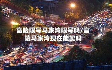 高陵限号马家湾限号吗/高陵马家湾现在能买吗-第3张图片