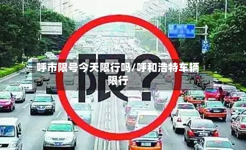 呼市限号今天限行吗/呼和浩特车辆限行