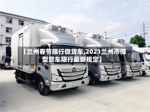 【兰州春节限行微货车,2021兰州市微型货车限行最新规定】