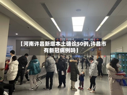 【河南许昌新增本土确诊50例,许昌市有新冠病例吗】-第3张图片
