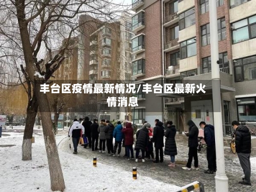 丰台区疫情最新情况/丰台区最新火情消息