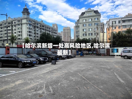 【哈尔滨新增一处高风险地区,哈尔滨 最新】