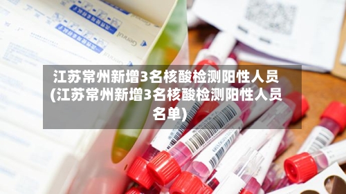 江苏常州新增3名核酸检测阳性人员(江苏常州新增3名核酸检测阳性人员名单)