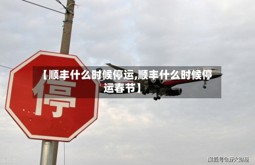 【顺丰什么时候停运,顺丰什么时候停运春节】