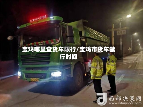 宝鸡哪里查货车限行/宝鸡市货车禁行时间