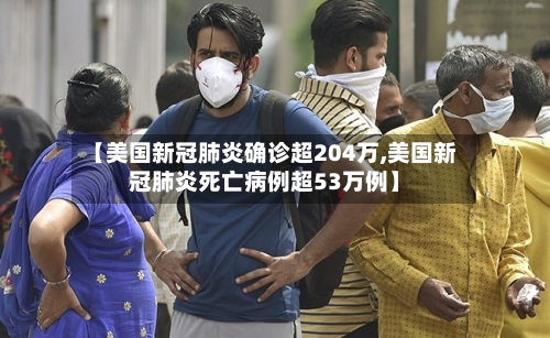 【美国新冠肺炎确诊超204万,美国新冠肺炎死亡病例超53万例】