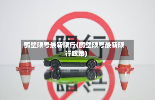 鹤壁限号最新限行(鹤壁限号最新限行政策)-第2张图片