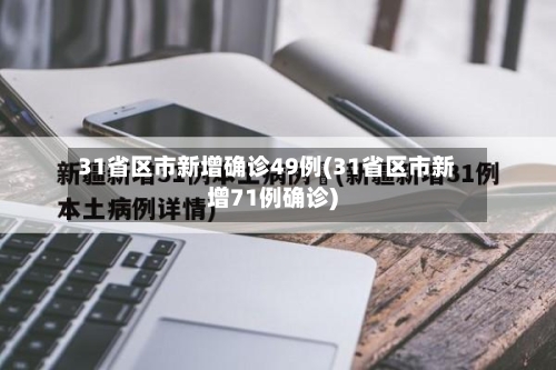 31省区市新增确诊49例(31省区市新增71例确诊)