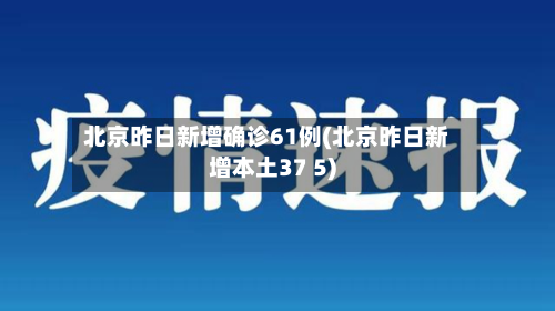 北京昨日新增确诊61例(北京昨日新增本土37 5)-第2张图片