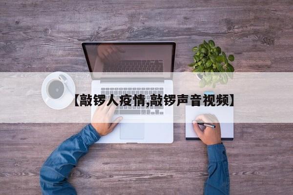 【敲锣人疫情,敲锣声音视频】
