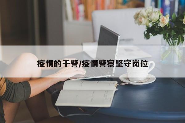 疫情的干警/疫情警察坚守岗位