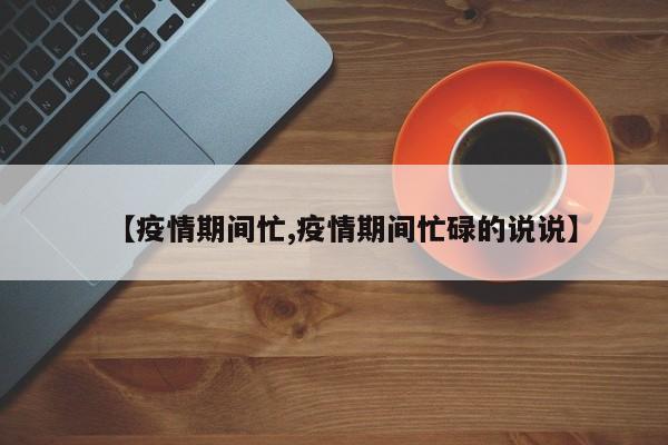 【疫情期间忙,疫情期间忙碌的说说】