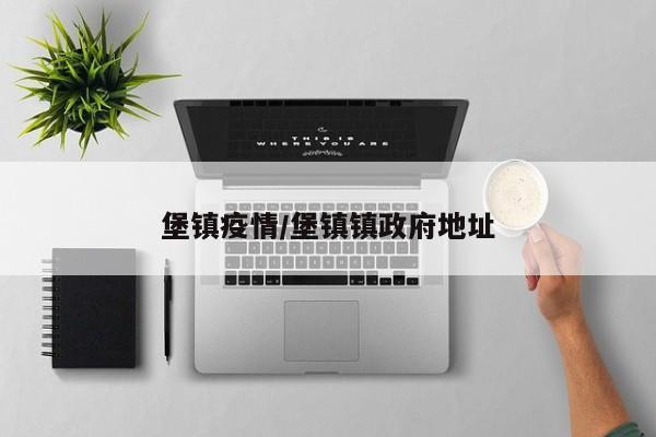 堡镇疫情/堡镇镇政府地址