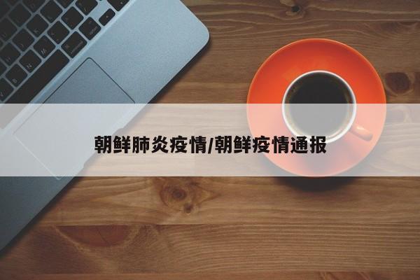 朝鲜肺炎疫情/朝鲜疫情通报