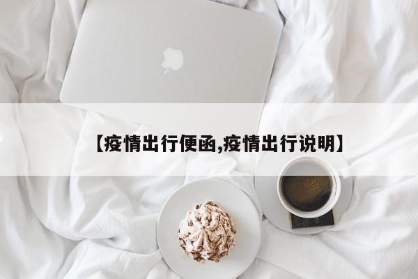 【疫情出行便函,疫情出行说明】