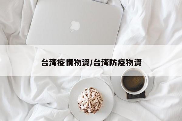 台湾疫情物资/台湾防疫物资