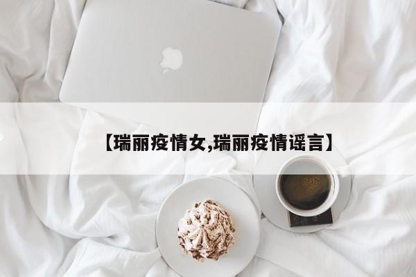 【瑞丽疫情女,瑞丽疫情谣言】