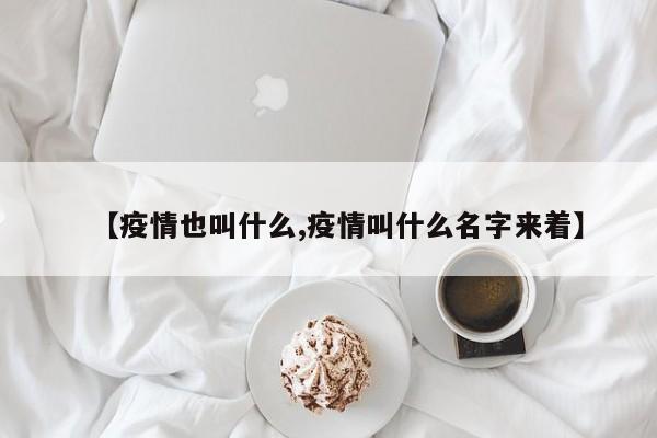 【疫情也叫什么,疫情叫什么名字来着】