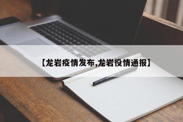 【龙岩疫情发布,龙岩役情通报】