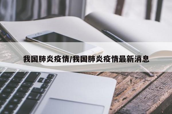 我国肺炎疫情/我国肺炎疫情最新消息